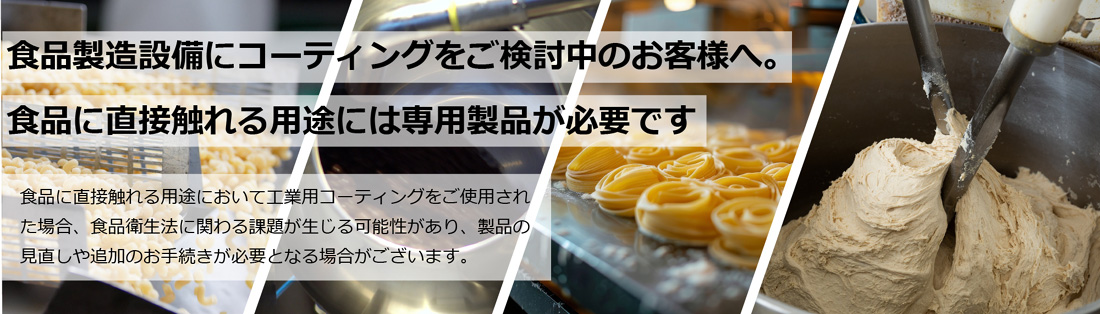 食品製造設備にコーティングをご検討中のお客様へ。食品に直接触れる用途には専用製品が必要です。